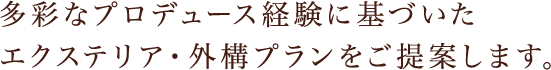 多彩なプロデュース経験に基づいたエクステリア・外構プランをご提案します。